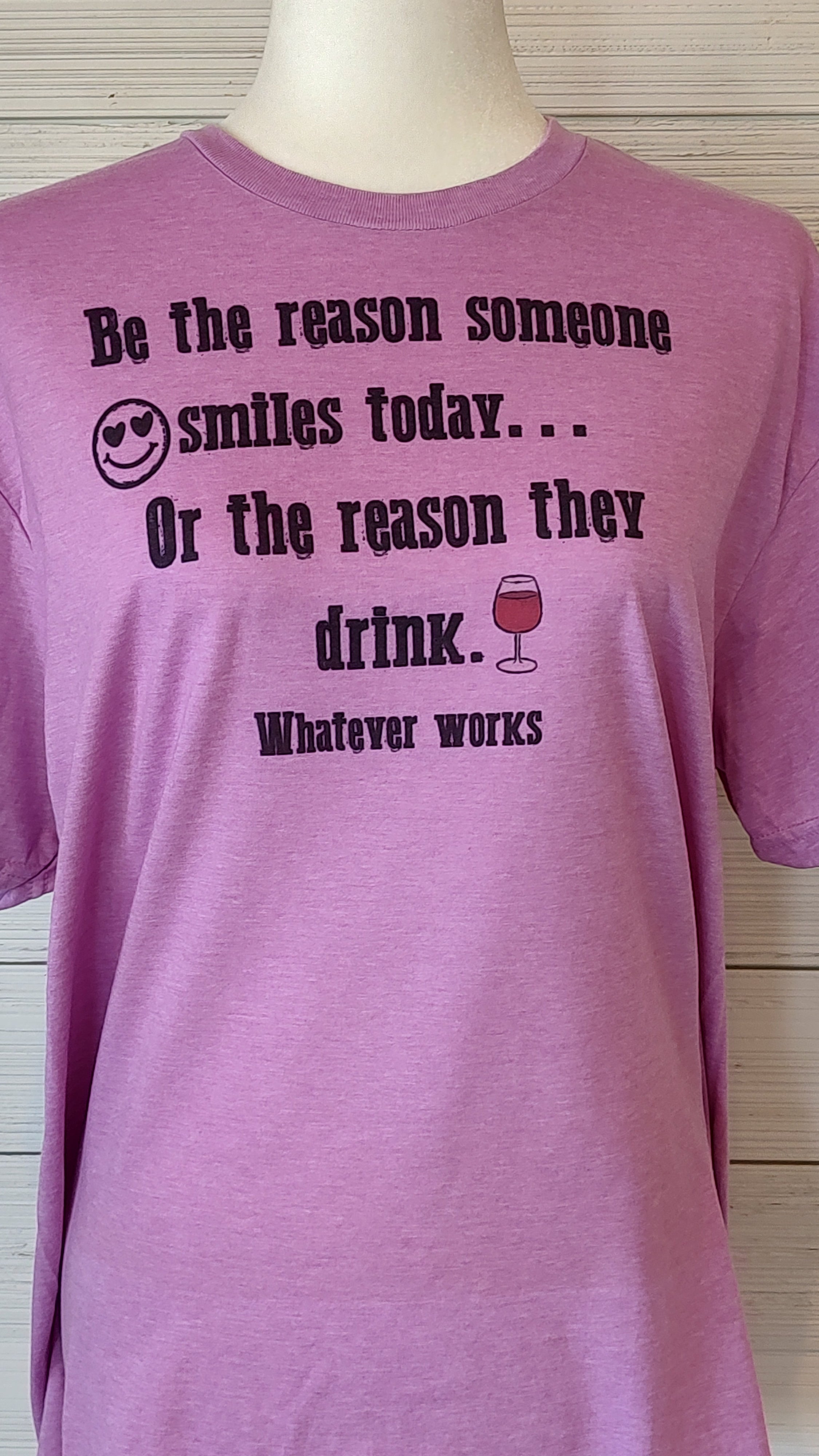 Be the reason someone smiles today, or drink T-Shirt